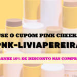 Use o cupom Pink Cheeks PNK-LIVIAPEREIRA e garanta 10% de desconto OFF